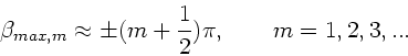 \begin{displaymath}
\beta_{max,m} \approx \pm (m+\frac{1}{2}) \pi, \; \; \; \; \; \; \;
m=1,2,3,...
\end{displaymath}