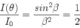 \begin{displaymath}
\frac{I(\theta)}{I_{0}} = \frac{sin^{2}\beta}{\beta^{2}} = \frac{1}{2}
\end{displaymath}