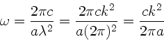 \begin{displaymath}
\omega = \frac{2 \pi c}{a \lambda^{2}} = \frac{2\pi c k^{2}}
{a(2\pi)^{2}} = \frac{ck^{2}}{2\pi a}
\end{displaymath}