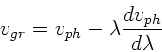 \begin{displaymath}
v_{gr} = v_{ph} - \lambda \frac{dv_{ph}}{d\lambda}
\end{displaymath}