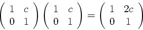 \begin{displaymath}
\left( \begin{array}{cc} 1 & c \\ 0 & 1 \end{array} \right)...
...
\left( \begin{array}{cc} 1 & 2c \\ 0 & 1 \end{array} \right)
\end{displaymath}