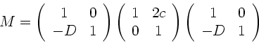 \begin{displaymath}
M = \left( \begin{array}{cc} 1 & 0 \\ -D & 1 \end{array} \r...
...
\left( \begin{array}{cc} 1 & 0 \\ -D & 1 \end{array} \right)
\end{displaymath}