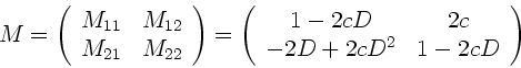 \begin{displaymath}
M = \left( \begin{array}{cc} M_{11} & M_{12} \\ M_{21} & M_...
... 1 - 2cD & 2 c \\
-2D +2cD^{2} & 1-2cD \end{array} \right)
\end{displaymath}