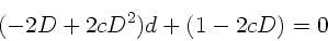 \begin{displaymath}
(-2D + 2cD^{2}) d + (1-2cD) = 0
\end{displaymath}