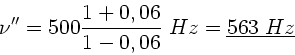 \begin{displaymath}
\nu'' = 500 \frac{1+0,06}{1-0,06} \; Hz = \underline{563 \; Hz}
\end{displaymath}