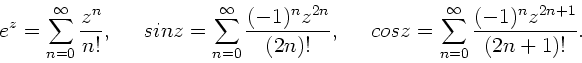 \begin{displaymath}
e^{z} = \sum_{n=0}^{\infty} \frac{z^{n}}{n!}, \; \; \; \; \...
...os z = \sum_{n=0}^{\infty} \frac{(-1)^{n} z^{2n+1}}{(2n+1)!}.
\end{displaymath}