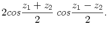 $\displaystyle 2 cos \frac{z_{1} + z_{2}}{2} \;
cos \frac{z_{1} - z_{2}}{2} .$