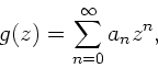 \begin{displaymath}
g(z) = \sum_{n=0}^{\infty} a_{n} z^{n},
\end{displaymath}