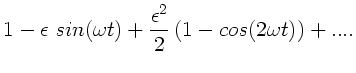 $\displaystyle 1 - \epsilon \; sin(\omega t) + \frac{\epsilon^{2}}{2}
\left( 1-cos(2\omega t) \right) + ....$