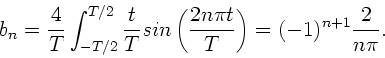 \begin{displaymath}
b_{n} = \frac{4}{T} \int_{-T/2}^{T/2} \frac{t}{T} sin \left(
\frac{2 n \pi t}{T} \right) = (-1)^{n+1} \frac{2}{n\pi}.
\end{displaymath}