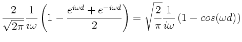 $\displaystyle \frac{2}{\sqrt{2\pi}} \frac{1}{i \omega} \left( 1 -
\frac{e^{i\om...
...ght) = \sqrt{\frac{2}{\pi}}
\frac{1}{i \omega} \left( 1 - cos(\omega d) \right)$