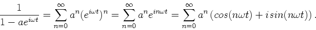 \begin{displaymath}
\frac{1}{1-a e^{i\omega t}} = \sum_{n=0}^{\infty} a^{n} (e^...
...ty}
a^{n} \left( cos(n\omega t) + i sin(n \omega t) \right).
\end{displaymath}