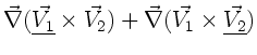 $\displaystyle \vec{\nabla}
(\underline{\vec{V_{1}}} \times
\vec{V_{2}} ) + \vec{\nabla} (\vec{V_{1}} \times \underline{\vec{V_{2}}} )$