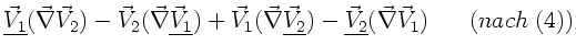 $\displaystyle \underline{\vec{V}_{1}} ( \vec{\nabla} \vec{V}_{2}) - \vec{V}_{2}...
...derline{\vec{V}_{2}} (\vec{\nabla}
\vec{V}_{1}) \; \; \; \; \; \; (nach \; (4))$