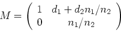 \begin{displaymath}
M = \left( \begin{array}{cc} 1 & d_{1}+ d_{2} n_{1}/n_{2}
\\ 0 & n_{1}/n_{2} \end{array} \right)
\end{displaymath}