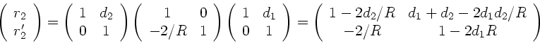 \begin{displaymath}
\left( \begin{array}{c} r_{2} \\ r_{2}' \end{array} \right) ...
...2}
- 2d_{1}d_{2}/R \\ -2/R & 1 - 2d_{1} R \end{array} \right)
\end{displaymath}