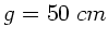 $g=50 \; cm$