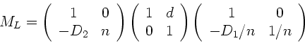 \begin{displaymath}
M_{L} = \left( \begin{array}{cc} 1 & 0 \\ -D_{2} & n \end{ar...
... \begin{array}{cc} 1 & 0 \\ -D_{1}/n & 1/n \end{array} \right)
\end{displaymath}