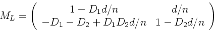 \begin{displaymath}
M_{L} = \left( \begin{array}{cc} 1 - D_{1} d/n & d/n \\
-D_{1} -D_{2} + D_{1} D_{2} d/n & 1 - D_{2} d/n \end{array} \right)
\end{displaymath}