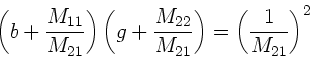 \begin{displaymath}
\left( b + \frac{M_{11}}{M_{21}} \right) \left( g +
\frac{M_{22}}{M_{21}} \right) = \left( \frac{1}{M_{21}} \right)^{2}
\end{displaymath}