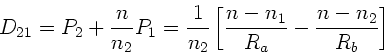\begin{displaymath}
D_{21} = P_{2} + \frac{n}{n_{2}} P_{1} =
\frac{1}{n_{2}} \left[ \frac{n-n_{1}}{R_{a}} - \frac{n-n_{2}}{R_{b}}
\right]
\end{displaymath}