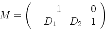 \begin{displaymath}
M = \left( \begin{array}{cc} 1 & 0 \\ -D_{1}-D_{2} & 1 \end{array} \right)
\end{displaymath}