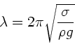 \begin{displaymath}
\lambda = 2 \pi \sqrt{ \frac{\sigma}{\rho g}}
\end{displaymath}
