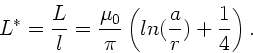 \begin{displaymath}
L^{\ast} = \frac{L}{l} = \frac{\mu_{0}}{\pi} \left(
ln( \frac{a}{r} ) + \frac{1}{4} \right).
\end{displaymath}