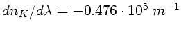 $dn_{K}/d\lambda = -0.476 \cdot 10^{5} \; m^{-1}$