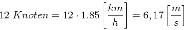 \begin{displaymath}
12 \; Knoten = 12 \cdot 1.85 \left[ \frac{km}{h} \right] = 6,17 \left[
\frac{m}{s} \right]
\end{displaymath}