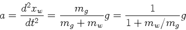 \begin{displaymath}
a = \frac{d^{2}x_{w}}{dt^{2}} = \frac{m_{g}}{m_{g}+m_{w}} g
= \frac{1}{1+ m_{w}/m_{g}} g
\end{displaymath}