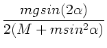 $\displaystyle \frac{m g sin(2\alpha )}{2(M+m sin^{2}\alpha )}$