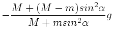 $\displaystyle - \frac{M+(M-m) sin^{2}\alpha }{M+m sin^{2} \alpha } g$