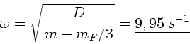 \begin{displaymath}
\omega = \sqrt{\frac{D}{m+m_{F}/3}} = \underline{9,95 \; s^{-1}}
\end{displaymath}