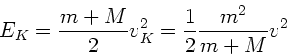 \begin{displaymath}
E_{K} = \frac{m+M}{2} v_{K}^{2} = \frac{1}{2} \frac{m^{2}}{m+M} v^{2}
\end{displaymath}