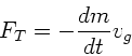 \begin{displaymath}
F_{T} = - \frac{dm}{dt} v_{g}
\end{displaymath}