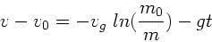 \begin{displaymath}
v - v_{0} = - v_{g} \; ln(\frac{m_{0}}{m}) - gt
\end{displaymath}