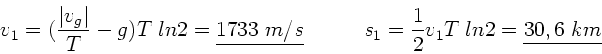 \begin{displaymath}
v_{1} = (\frac{\vert v_{g}\vert}{T}-g) T \; ln2 = \underline...
...; s_{1} = \frac{1}{2} v_{1} T \; ln2
= \underline{30,6 \; km}
\end{displaymath}