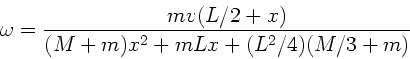 \begin{displaymath}
\omega = \frac{m v (L/2 + x)}{(M+m) x^{2} + m L x +
(L^{2}/4) ( M/3 + m) }
\end{displaymath}