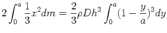 $\displaystyle 2 \int_{0}^{a} \frac{1}{3} x^{2} dm = \frac{2}{3} \rho D h^{3}
\int_{0}^{a} (1-\frac{y}{a})^{3} dy$