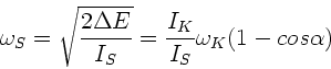 \begin{displaymath}
\omega_{S} = \sqrt{\frac{2 \Delta E}{I_{S}}} = \frac{I_{K}}{I_{S}}
\omega_{K} (1-cos\alpha)
\end{displaymath}