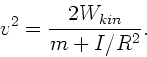 \begin{displaymath}
v^{2} = \frac{2 W_{kin}}{m + I/R^{2}}.
\end{displaymath}