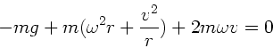 \begin{displaymath}
- m g + m ( \omega^{2} r + \frac{v^{2}}{r} ) + 2 m \omega v = 0
\end{displaymath}