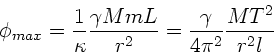\begin{displaymath}
\phi_{max} = \frac{1}{\kappa} \frac{\gamma M m L}{r^{2}} =
\frac{\gamma}{4\pi^{2}} \frac{MT^{2}}{r^{2} l}
\end{displaymath}