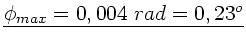 $\underline{\phi_{max} = 0,004 \; rad = 0,23^{o}}$