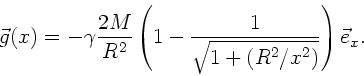 \begin{displaymath}
\vec{g}(x) = - \gamma \frac{2M}{R^{2}} \left( 1 -
\frac{1}{\sqrt{1+ (R^{2}/x^{2})}} \right) \vec{e}_{x} .
\end{displaymath}