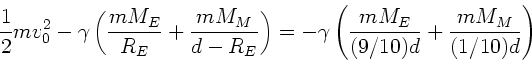 \begin{displaymath}
\frac{1}{2} m v_{0}^{2} - \gamma \left( \frac{mM_{E}}{R_{E}}...
...eft(
\frac{mM_{E}}{(9/10)d} + \frac{mM_{M}}{(1/10) d} \right)
\end{displaymath}