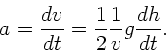 \begin{displaymath}
a = \frac{dv}{dt} = \frac{1}{2} \frac{1}{v} g \frac{dh}{dt}.
\end{displaymath}