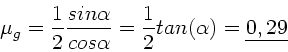 \begin{displaymath}
\mu_{g} = \frac{1}{2} \frac{sin\alpha}{cos\alpha} = \frac{1}{2} tan(\alpha )
= \underline{0,29}
\end{displaymath}