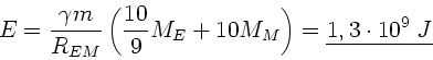 \begin{displaymath}
E = \frac{\gamma m}{R_{EM}} \left( \frac{10}{9} M_{E} + 10 M_{M} \right)
= \underline{1,3 \cdot 10^{9} \; J}
\end{displaymath}